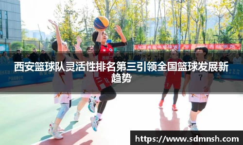 西安篮球队灵活性排名第三引领全国篮球发展新趋势