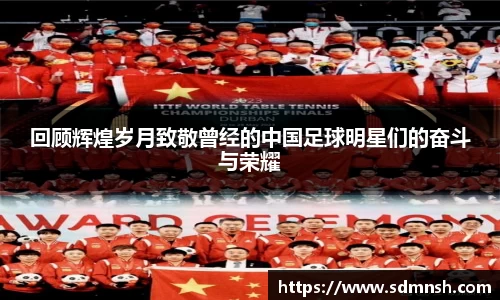 回顾辉煌岁月致敬曾经的中国足球明星们的奋斗与荣耀