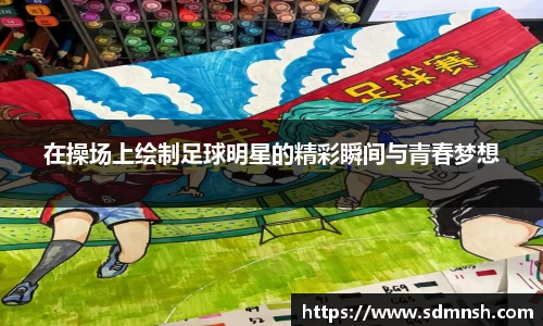 在操场上绘制足球明星的精彩瞬间与青春梦想
