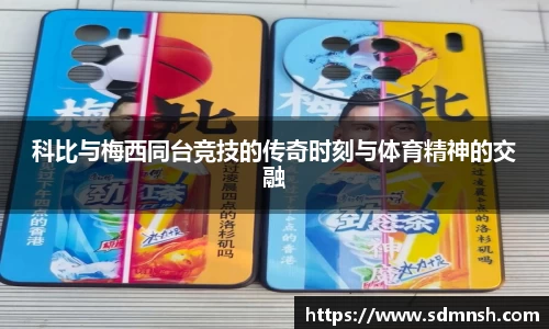 科比与梅西同台竞技的传奇时刻与体育精神的交融